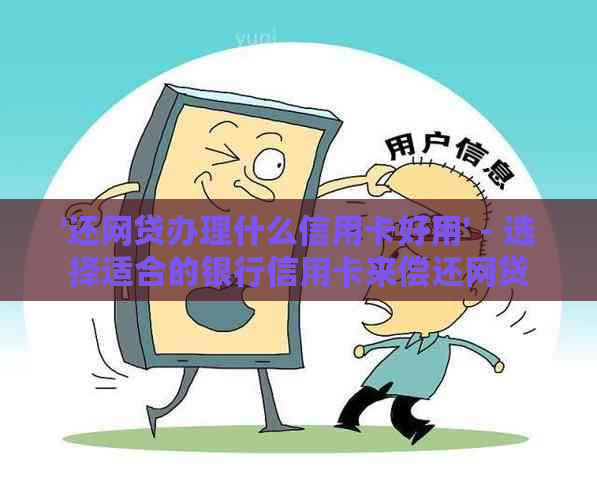 '还网贷办理什么信用卡好用' - 选择适合的银行信用卡来偿还网贷