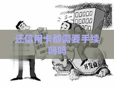 还信用卡都需要手续吗吗