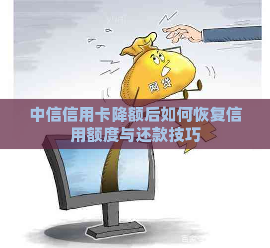 中信信用卡降额后如何恢复信用额度与还款技巧