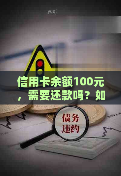 信用卡余额100元，需要还款吗？如何处理信用卡透支或低余额问题？