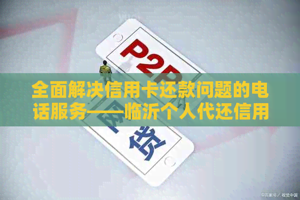 全面解决信用卡还款问题的电话服务——临沂个人代还信用卡咨询与办理