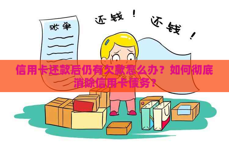 信用卡还款后仍有欠款怎么办？如何彻底消除信用卡债务？