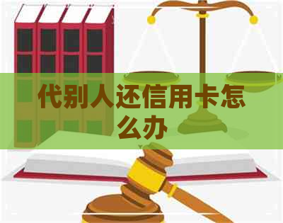 代别人还信用卡怎么办