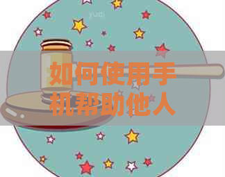 如何使用手机帮助他人还款信用卡？需要注意哪些事项？