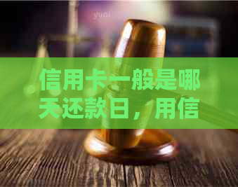 信用卡一般是哪天还款日，用信用卡什么时候还款，一般还信用卡是几号还。