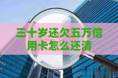 三十岁还欠五万信用卡怎么还清