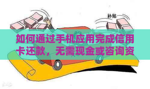 如何通过手机应用完成信用卡还款，无需现金或咨询资讯