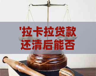 '拉卡拉贷款还清后能否再次借款：安全与现状分析'