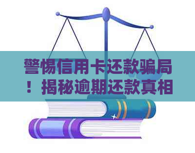 警惕信用卡还款骗局！揭秘逾期还款真相及安全支付方式