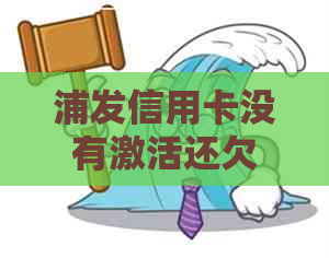 浦发信用卡没有激活还欠费