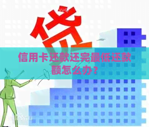 信用卡还款还完更低还款额怎么办？