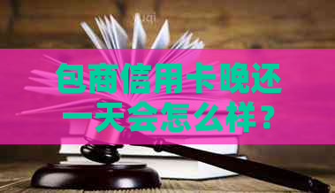 包商信用卡晚还一天会怎么样？包商银行欠款不还会怎么样？