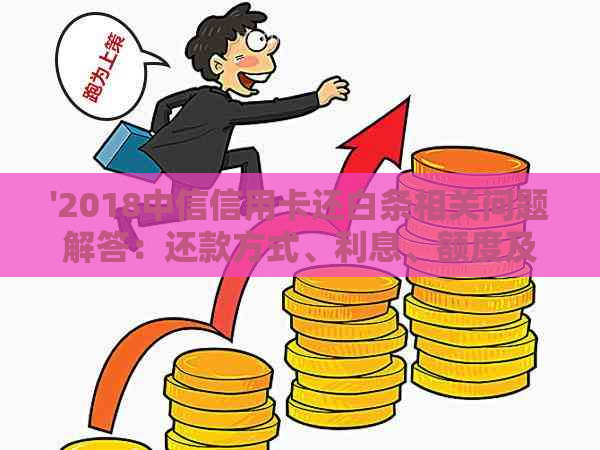 '2018中信信用卡还白条相关问题解答：还款方式、利息、额度及年费'