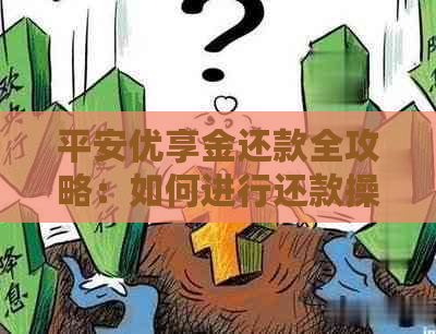 平安优享金还款全攻略：如何进行还款操作，还款渠道及注意事项