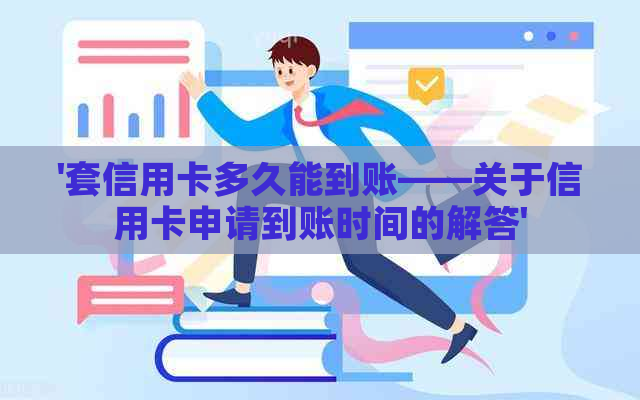 '套信用卡多久能到账——关于信用卡申请到账时间的解答'