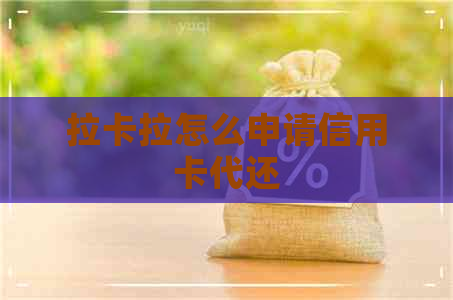 拉卡拉怎么申请信用卡代还