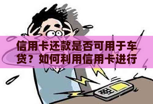 信用卡还款是否可用于车贷？如何利用信用卡进行车贷还款？