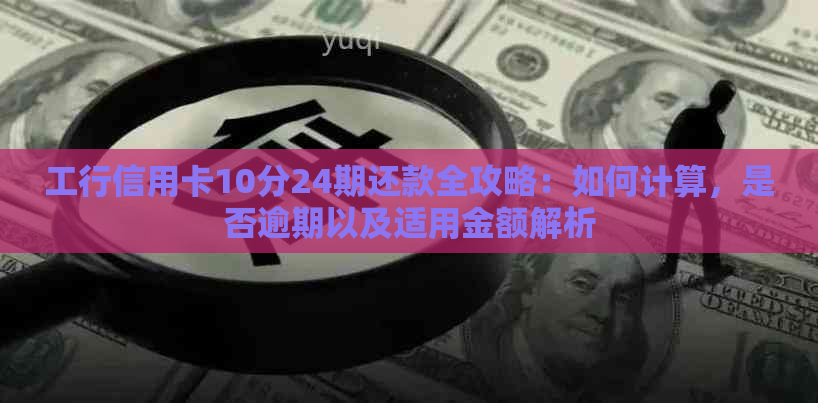 工行信用卡10分24期还款全攻略：如何计算，是否逾期以及适用金额解析