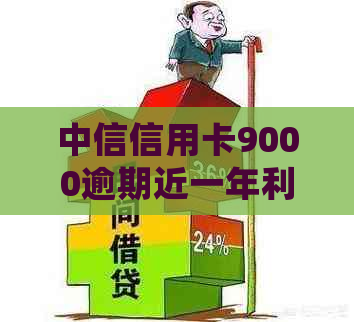 中信信用卡9000逾期近一年利息及处理办法