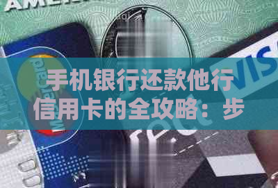 手机银行还款他行信用卡的全攻略：步骤、流程及常见问题解答