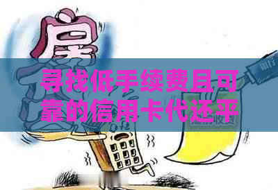 寻找低手续费且可靠的信用卡代还平台？了解收费标准和流程