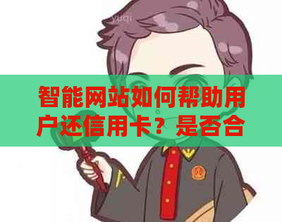 智能网站如何帮助用户还信用卡？是否合法？有哪些注意事项？