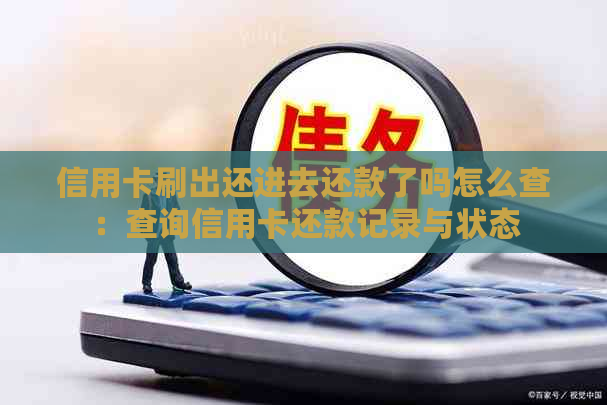 信用卡刷出还进去还款了吗怎么查：查询信用卡还款记录与状态