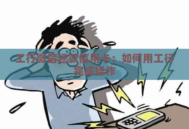 工行微信还款信用卡：如何用工行完成操作