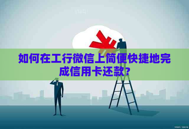 如何在工行微信上简便快捷地完成信用卡还款？