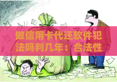 做信用卡代还软件犯法吗判几年：合法性与潜在风险解析