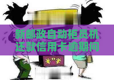 新邮政自动柜员机还款信用卡逾期问题解答及操作指南