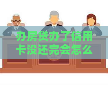 办房贷办了信用卡没还完会怎么样：逾期、信用受损及法律责任全解析