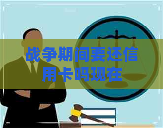 战争期间要还信用卡吗现在