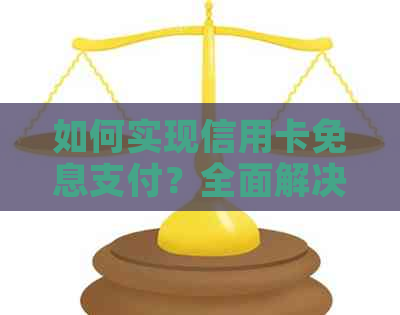 如何实现信用卡免息支付？全面解决方案助您轻松应对！