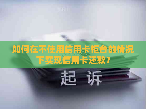 如何在不使用信用卡柜台的情况下实现信用卡还款？