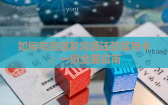 如何与男朋友沟通还款信用卡：一份全面指南