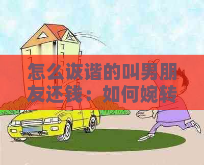 怎么诙谐的叫男朋友还钱：如何婉转地开口让男友还钱，不影响感情？