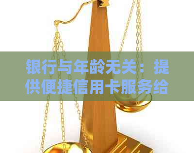 银行与年龄无关：提供便捷信用卡服务给所有客户