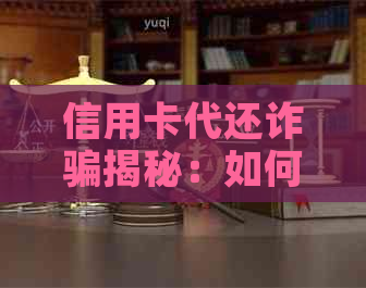 信用卡代还诈骗揭秘：如何避免成为骗子的下一个受害者？