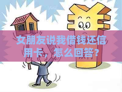 女朋友说我借钱还信用卡，怎么回答？