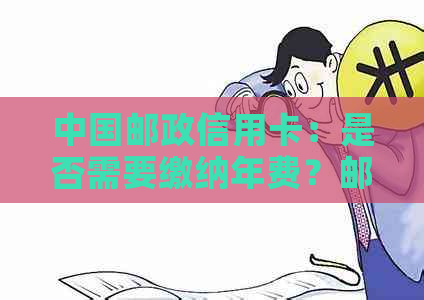 中国邮政信用卡：是否需要缴纳年费？邮银行解答疑问