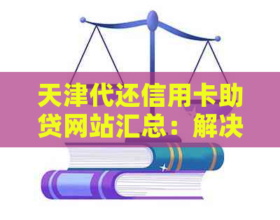 天津代还信用卡助贷网站汇总：解决还款难题，助力资金周转