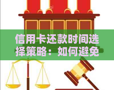 信用卡还款时间选择策略：如何避免逾期与享受优活动