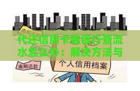 代还信用卡被银行查流水怎么办：解决方法与建议