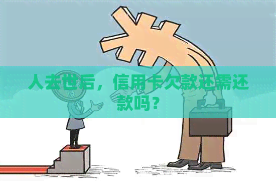 人去世后，信用卡欠款还需还款吗？