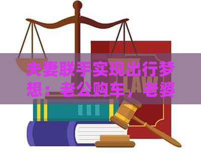 夫妻联手实现出行梦想：老公购车，老婆成功申请车辆贷款