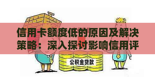 信用卡额度低的原因及解决策略：深入探讨影响信用评分和银行审批的关键因素