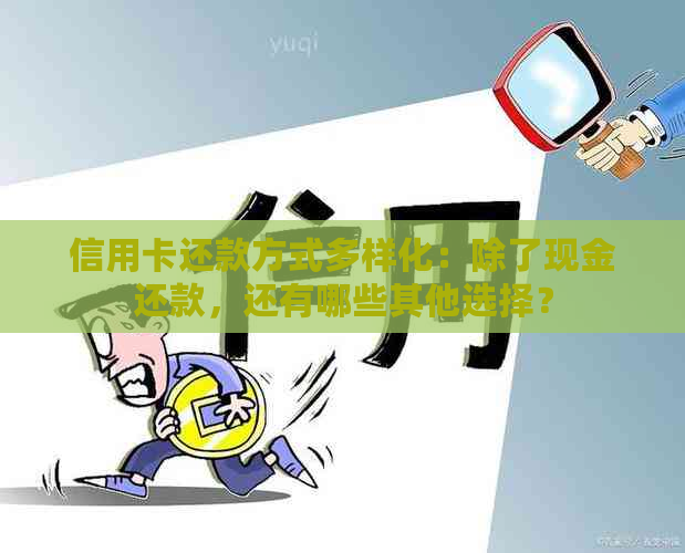 信用卡还款方式多样化：除了现金还款，还有哪些其他选择？