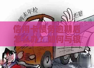 信用卡债务逾期后怎么办？如何与银行协商还款并避免信用受损？