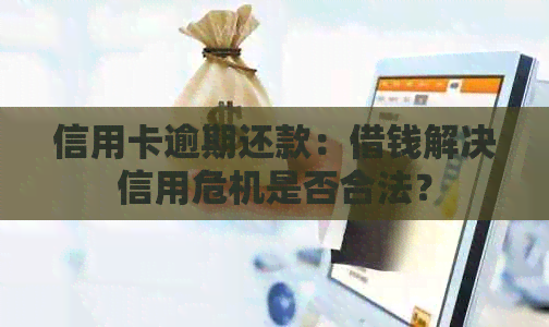 信用卡逾期还款：借钱解决信用危机是否合法？